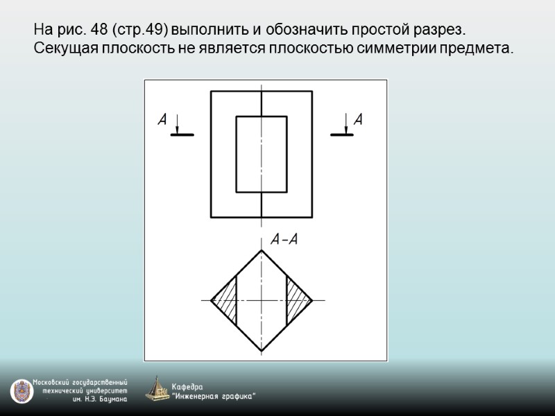 На рис. 48 (стр.49) выполнить и обозначить простой разрез.  Секущая плоскость не является